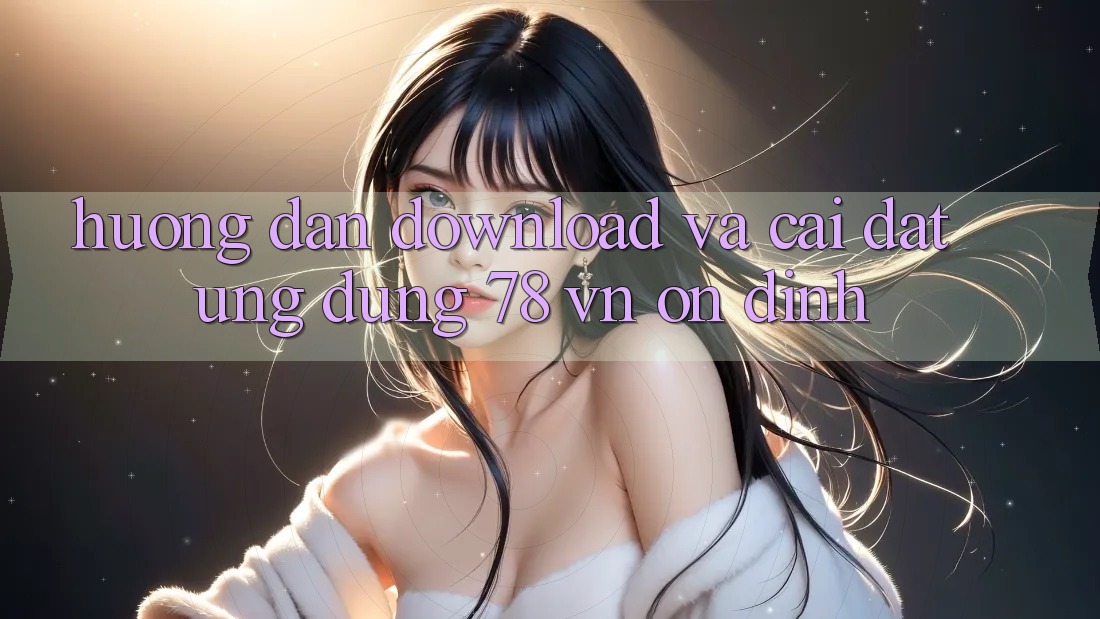 Hướng Dẫn Download Và Cài Đặt Ứng Dụng 78 vn Ổn định Hướng Dẫn Download Và Cài Đặt Ứng Dụng 78 vn Ổn định
