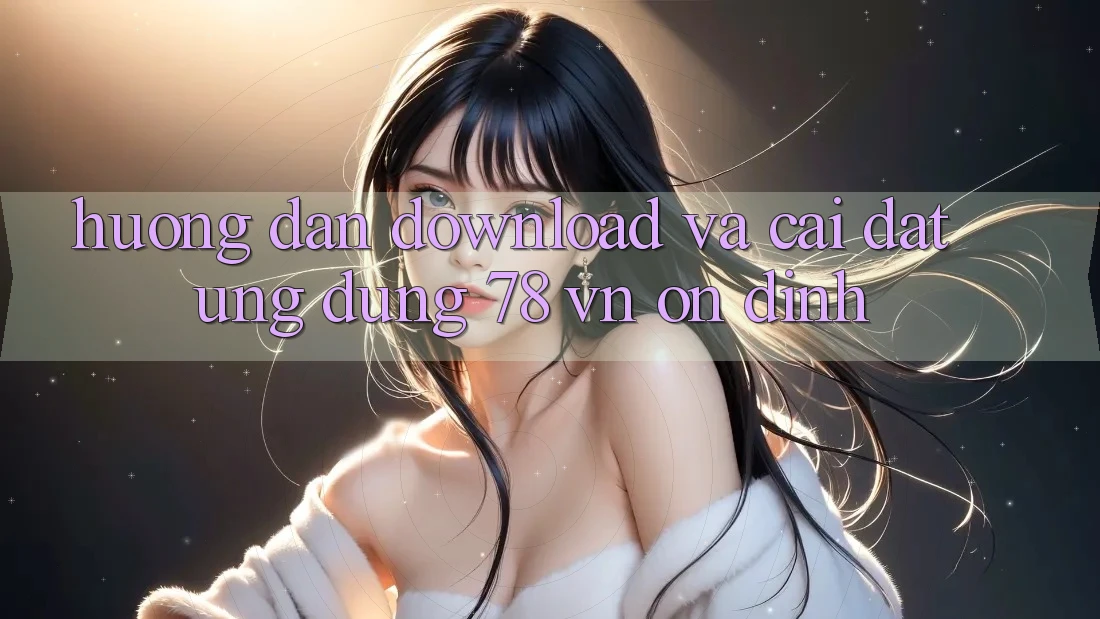 Hướng Dẫn Download Và Cài Đặt Ứng Dụng 78 vn Ổn định