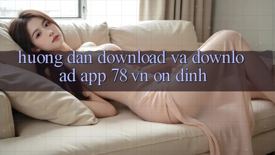 Hướng Dẫn Download Và Download App 78 vn Ổn định Hướng Dẫn Download Và Download App 78 vn Ổn định