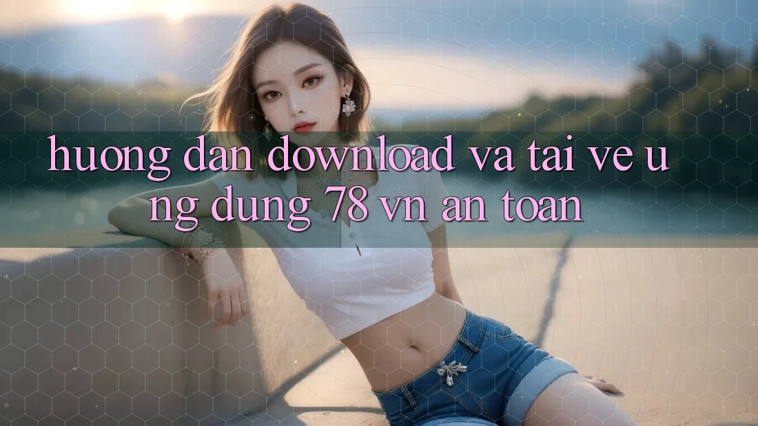 Hướng Dẫn Download Và Tải về Ứng Dụng 78 vn An Toàn Hướng Dẫn Download Và Tải về Ứng Dụng 78 vn An Toàn