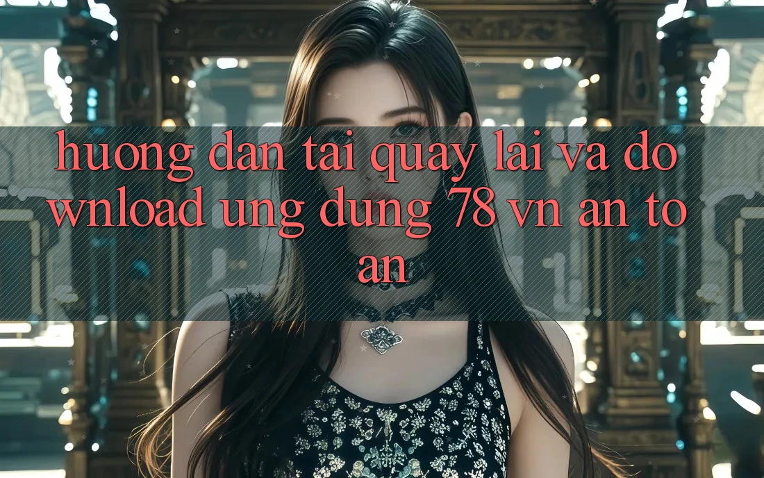 Hướng Dẫn Tải quay lại Và Download Ứng Dụng 78 vn An Toàn Hướng Dẫn Tải quay lại Và Download Ứng Dụng 78 vn An Toàn