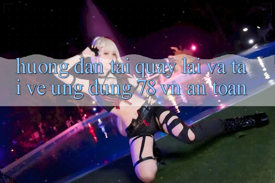 Hướng dẫn Tải quay lại Và Tải về Ứng Dụng 78 vn An Toàn