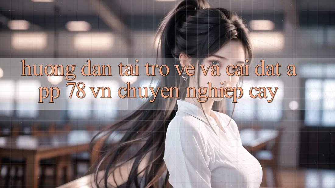 Hướng Dẫn Tải trở về Và Cài Đặt App 78 vn Chuyên nghiệp cậy