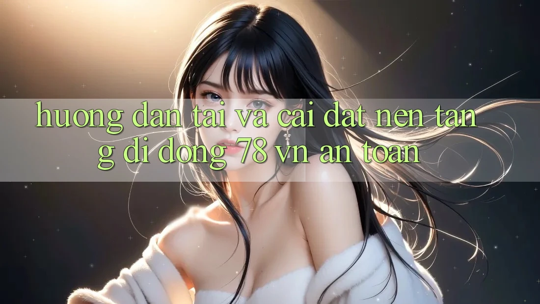 Hướng Dẫn Tải Và Cài Đặt Nền tảng di động 78 vn An Toàn