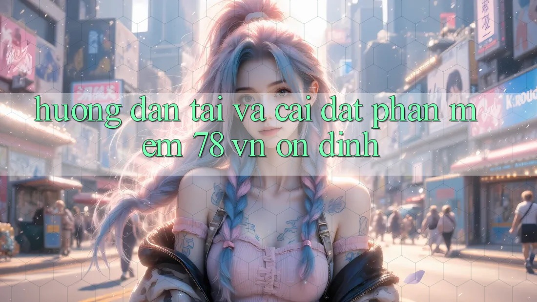 Hướng Dẫn Tải Và Cài Đặt Phần mềm 78 vn Ổn định Hướng Dẫn Tải Và Cài Đặt Phần mềm 78 vn Ổn định