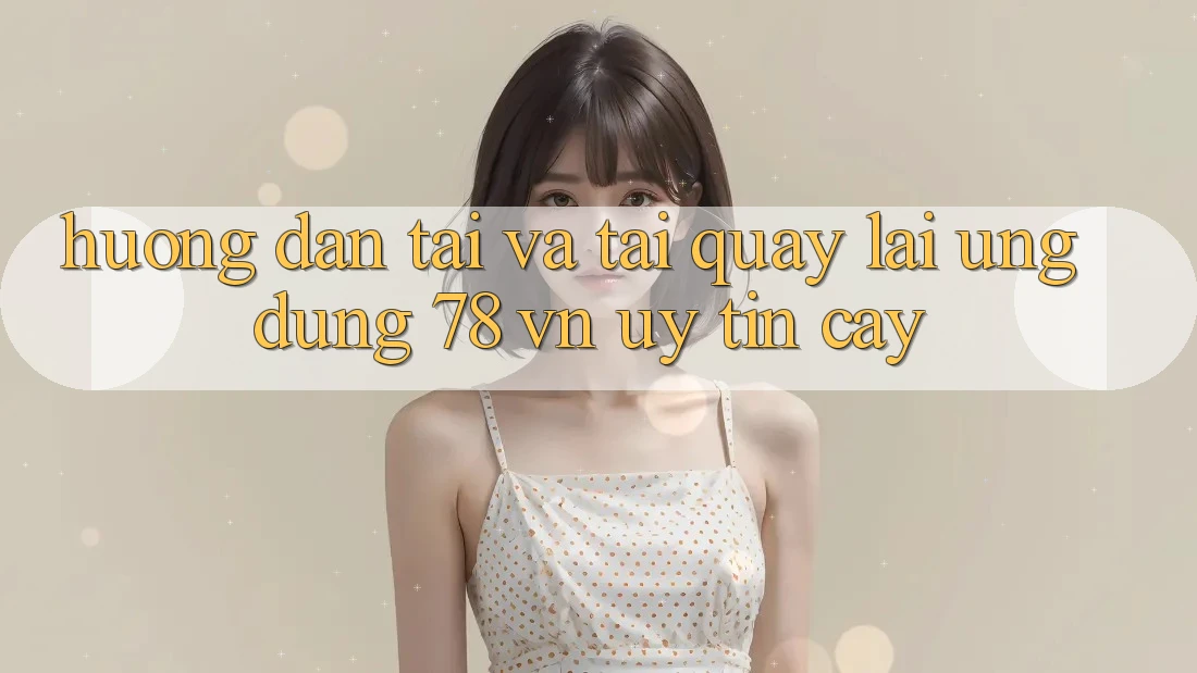 Hướng Dẫn Tải Và Tải quay lại Ứng Dụng 78 vn Uy tín cậy Hướng Dẫn Tải Và Tải quay lại Ứng Dụng 78 vn Uy tín cậy