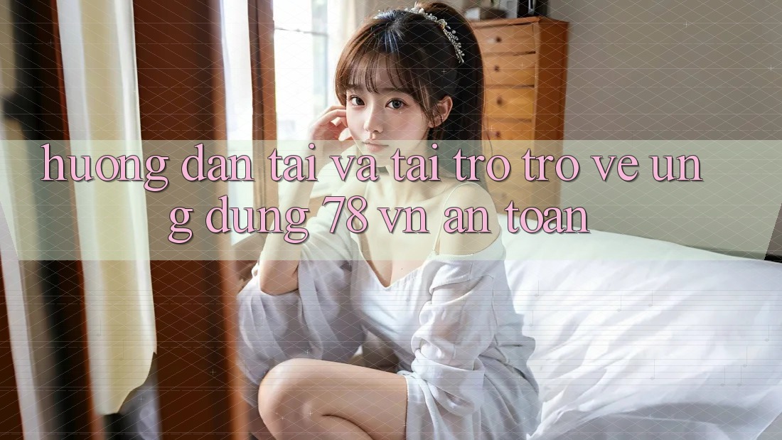 Hướng Dẫn Tải Và Tải trở trở về Ứng Dụng 78 vn An Toàn Hướng Dẫn Tải Và Tải trở trở về Ứng Dụng 78 vn An Toàn