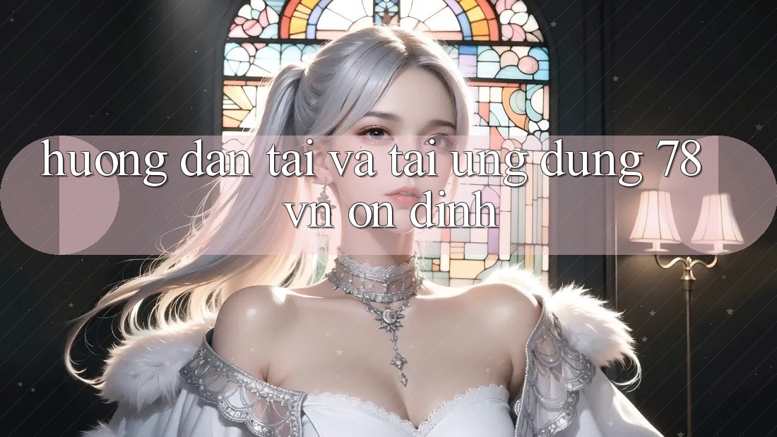 Hướng Dẫn Tải Và Tải Ứng Dụng 78 vn Ổn định Hướng Dẫn Tải Và Tải Ứng Dụng 78 vn Ổn định