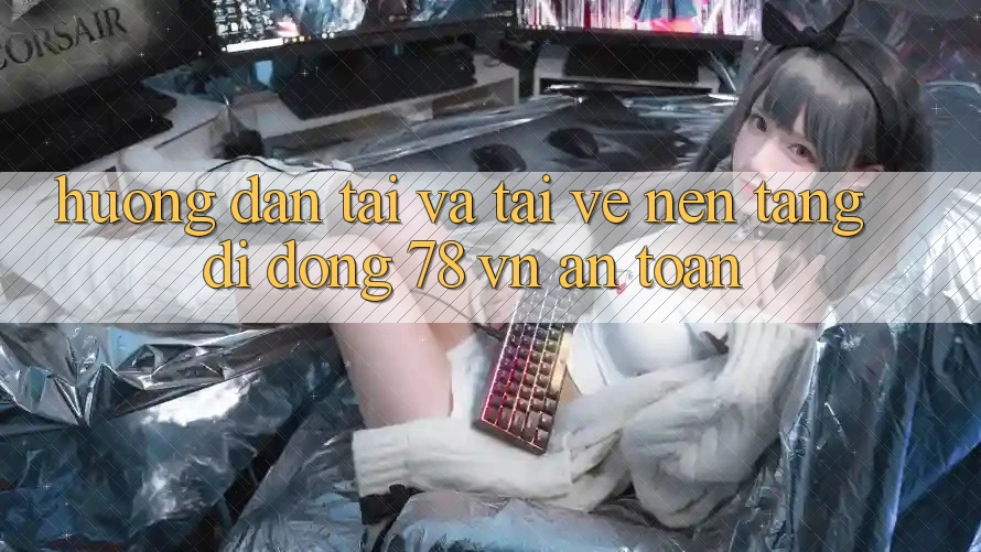 Hướng Dẫn Tải Và Tải về Nền tảng di động 78 vn An Toàn