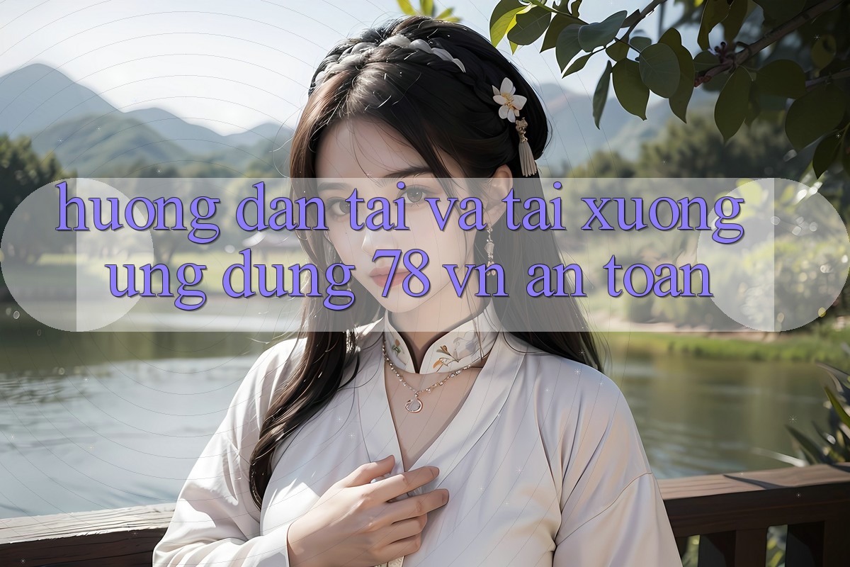 Hướng Dẫn Tải Và Tải xuống Ứng Dụng 78 vn An Toàn