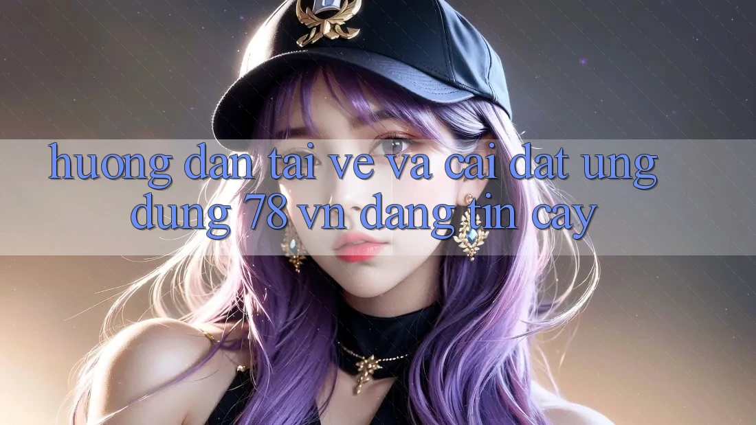 Hướng Dẫn Tải về Và Cài Đặt Ứng Dụng 78 vn Đáng tin cậy Hướng Dẫn Tải về Và Cài Đặt Ứng Dụng 78 vn Đáng tin cậy