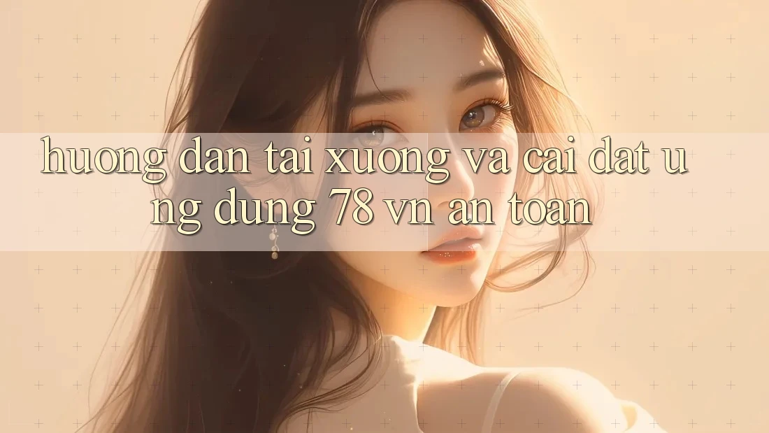 Hướng Dẫn Tải xuống Và Cài Đặt Ứng Dụng 78 vn An Toàn Hướng Dẫn Tải xuống Và Cài Đặt Ứng Dụng 78 vn An Toàn