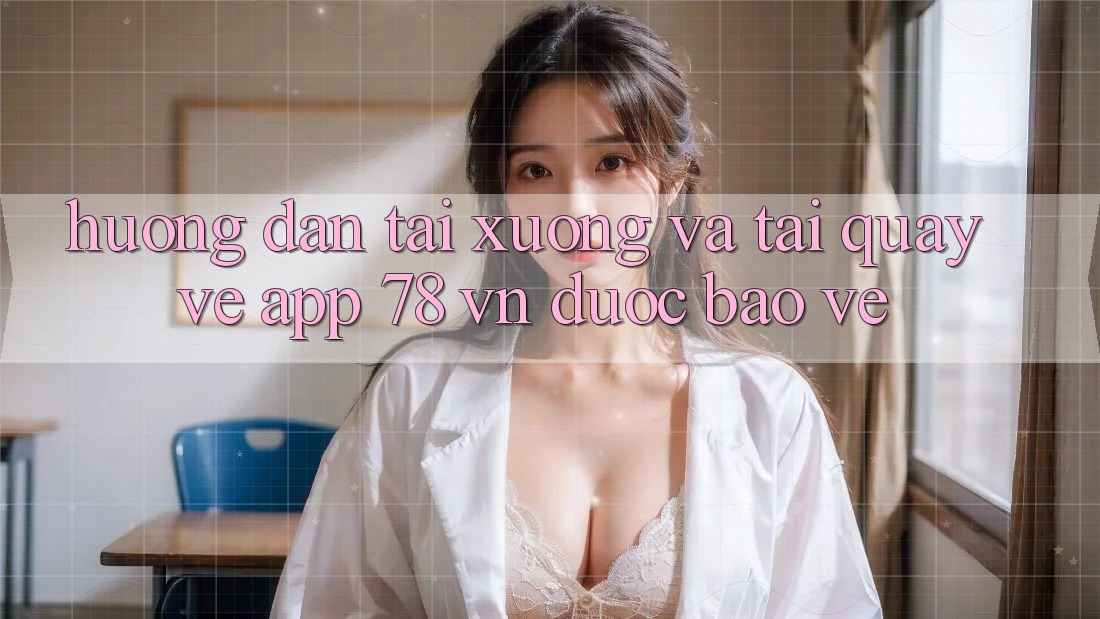 Hướng Dẫn Tải xuống Và Tải quay về App 78 vn Được bảo vệ