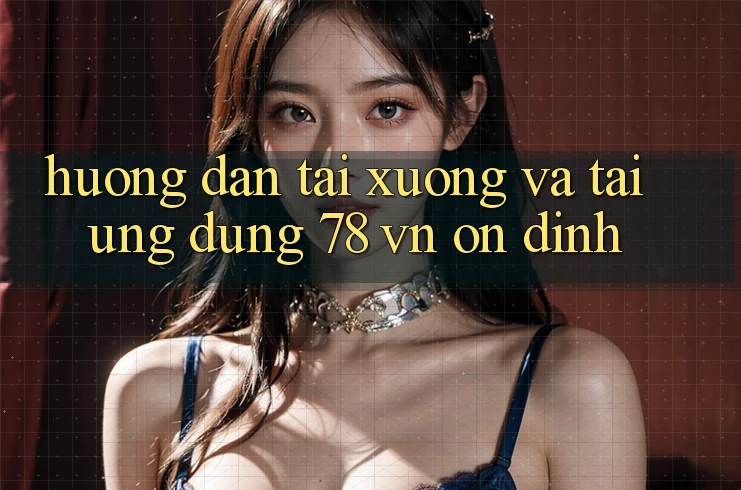 Hướng Dẫn Tải xuống Và Tải Ứng Dụng 78 vn Ổn định
