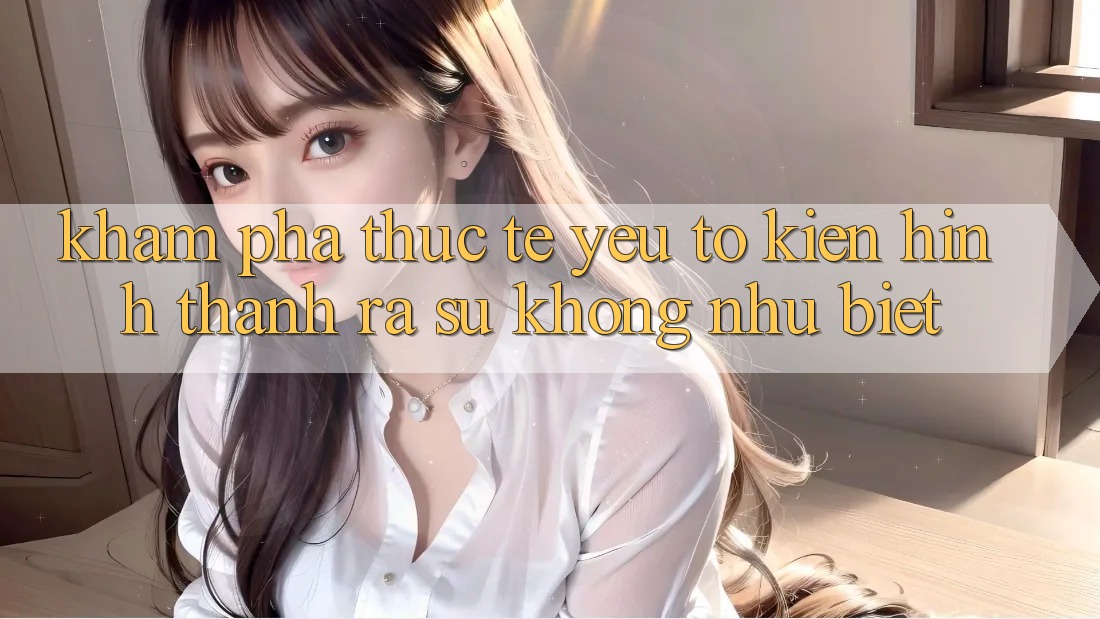 Khám phá Thực Tế: Yếu Tố Kiến hình thành ra Sự Không như Biệt