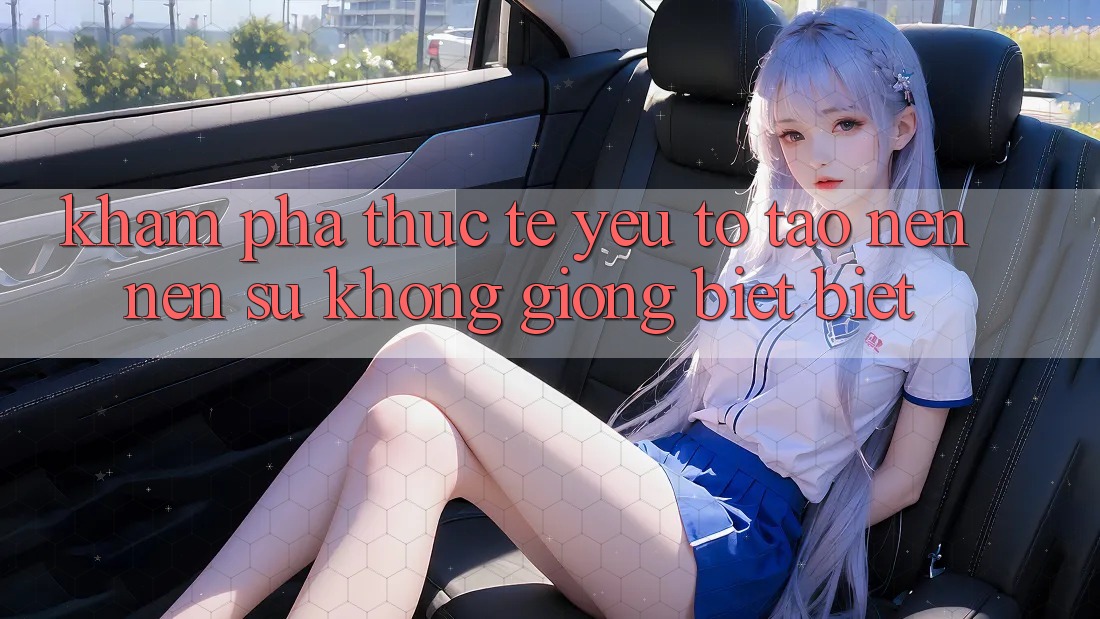 Khám phá Thực Tế: Yếu Tố Tạo nên Nên Sự Không giống biệt Biệt