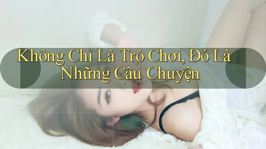 Không Chỉ Là Trò Chơi, Đó Là Những Câu Chuyện