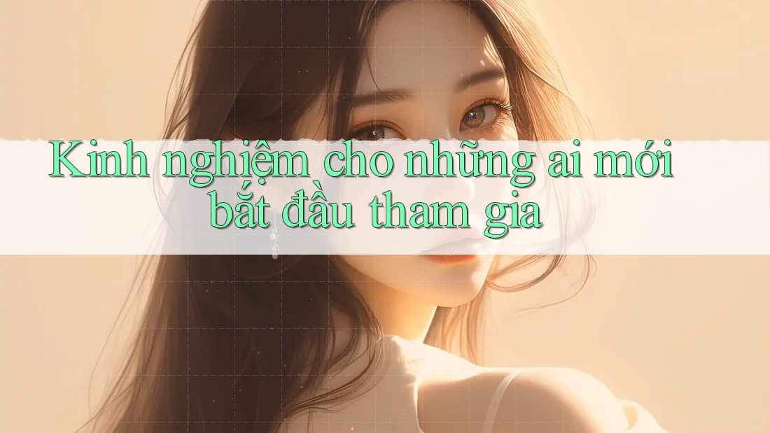 Kinh nghiệm cho những ai mới bắt đầu tham gia