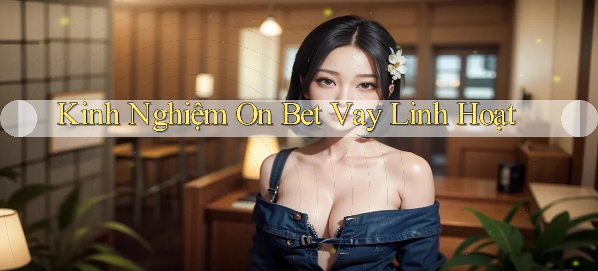 kinh nghiệm on bet vay linh hoạt