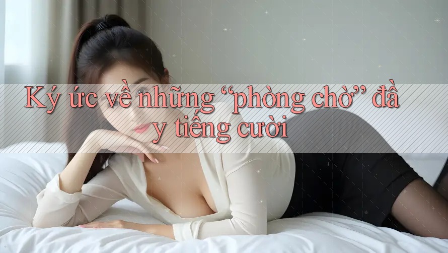 Ký ức về những “phòng chờ” đầy tiếng cười