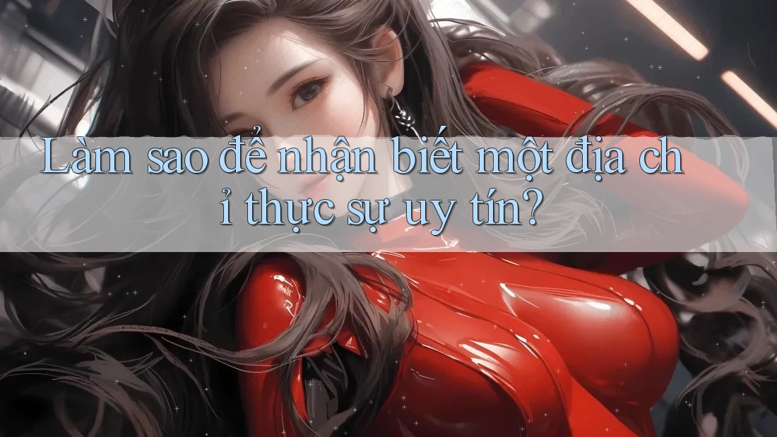 Làm sao để nhận biết một địa chỉ thực sự uy tín?