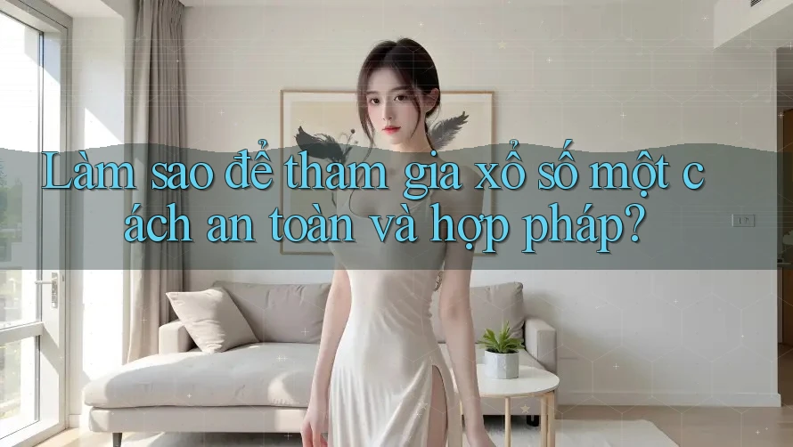 Làm sao để tham gia xổ số một cách an toàn và hợp pháp?