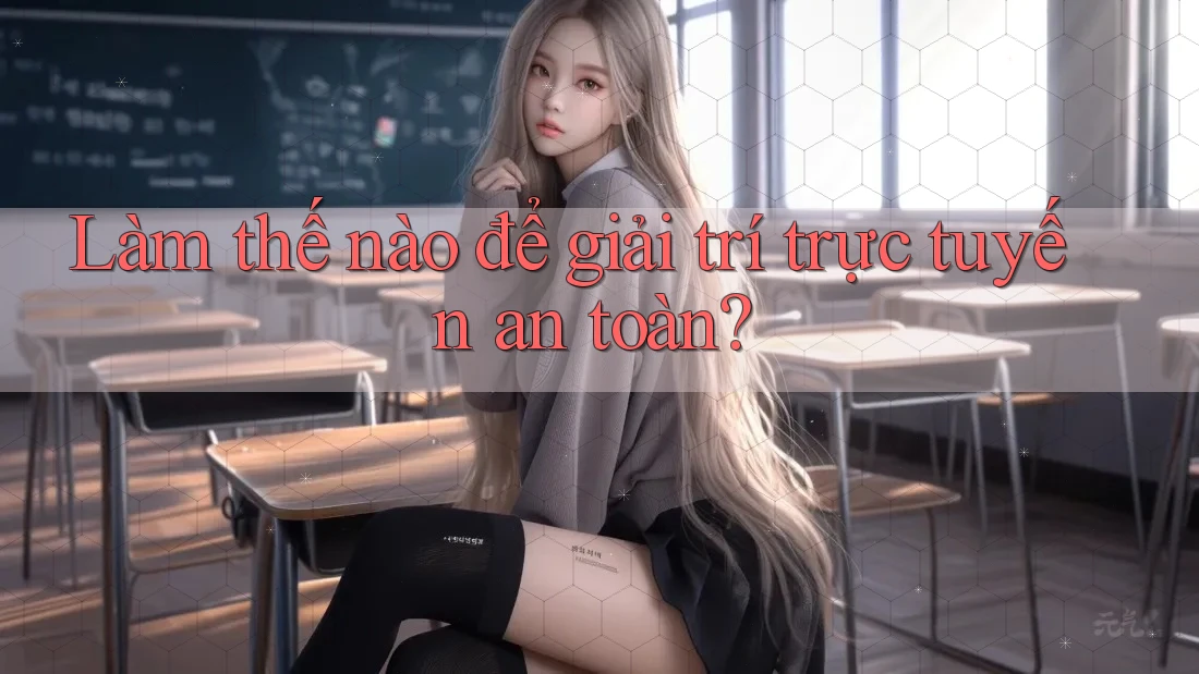 Làm thế nào để giải trí trực tuyến an toàn? Làm thế nào để giải trí trực tuyến an toàn?
