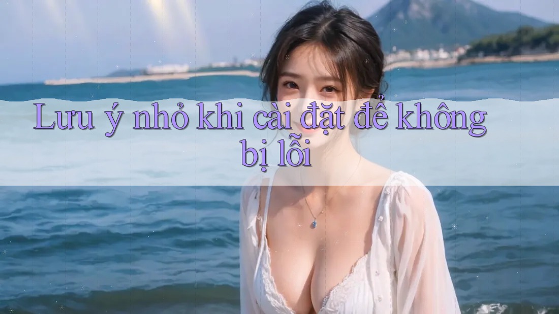 Lưu ý nhỏ khi cài đặt để không bị lỗi Lưu ý nhỏ khi cài đặt để không bị lỗi