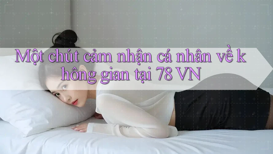Một chút cảm nhận cá nhân về không gian tại 78 VN