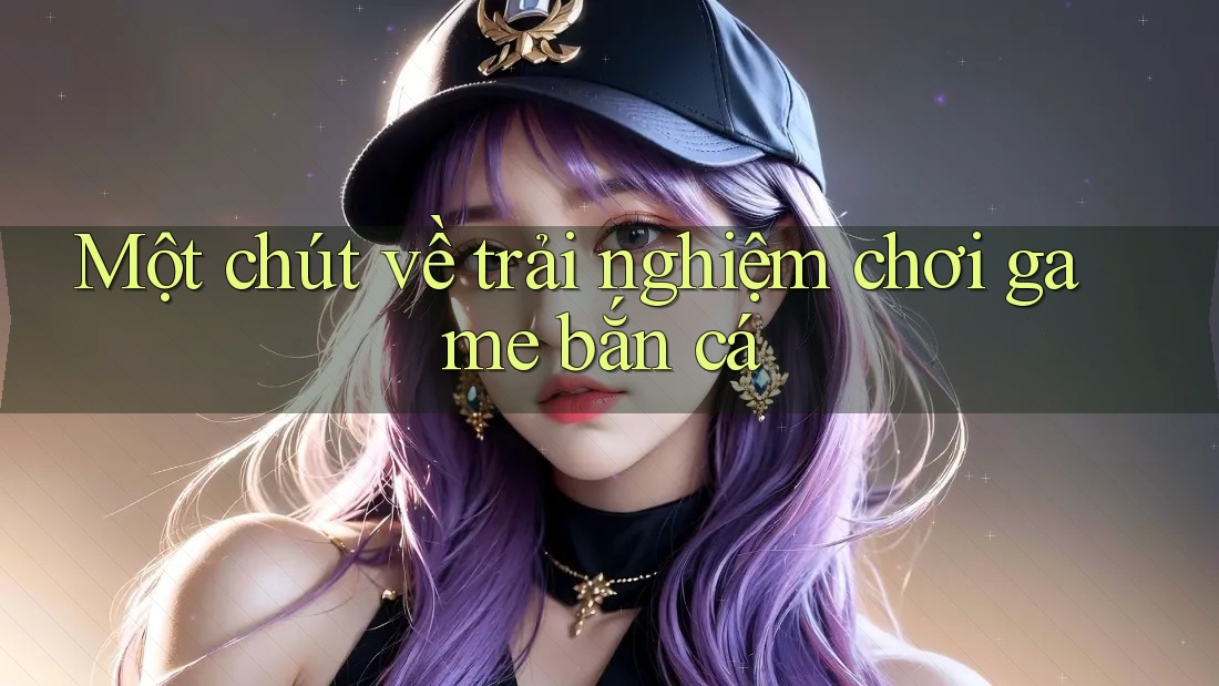 Một chút về trải nghiệm chơi game bắn cá