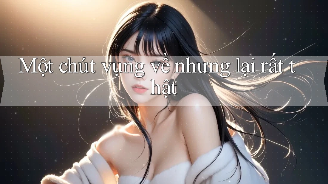 Một chút vụng về nhưng lại rất thật