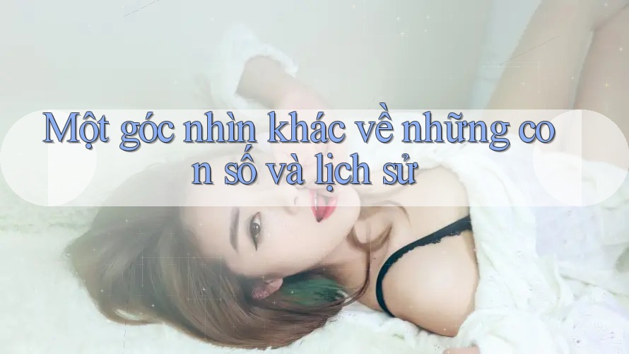 Một góc nhìn khác về những con số và lịch sử