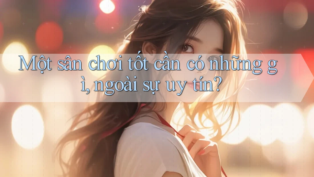 Một sân chơi tốt cần có những gì, ngoài sự uy tín?