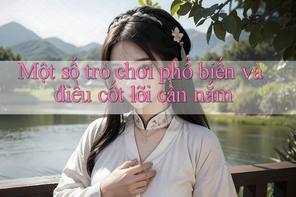 Một số trò chơi phổ biến và điều cốt lõi cần nắm