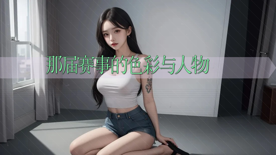 那届赛事的色彩与人物 那届赛事的色彩与人物