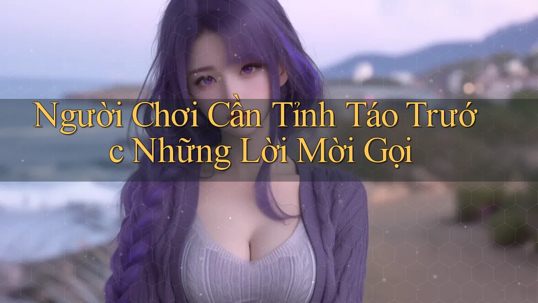Người Chơi Cần Tỉnh Táo Trước Những Lời Mời Gọi