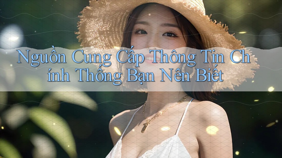 Nguồn Cung Cấp Thông Tin Chính Thống Bạn Nên Biết