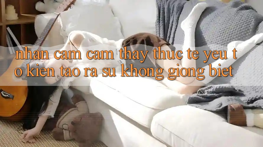 Nhận cảm cảm thấy Thực Tế: Yếu Tố Kiến tạo ra Sự Không giống Biệt