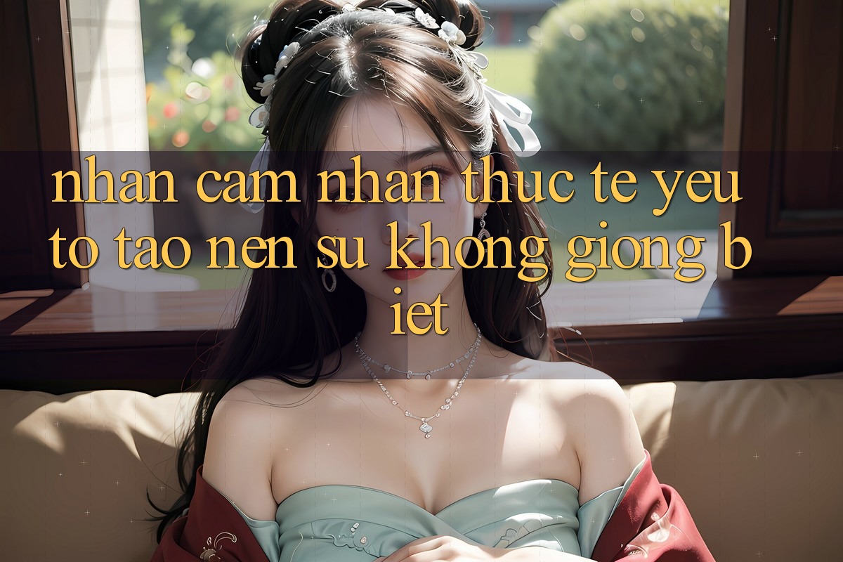 Nhận cảm nhận Thực Tế: Yếu Tố Tạo Nên Sự Không giống Biệt Nhận cảm nhận Thực Tế: Yếu Tố Tạo Nên Sự Không giống Biệt