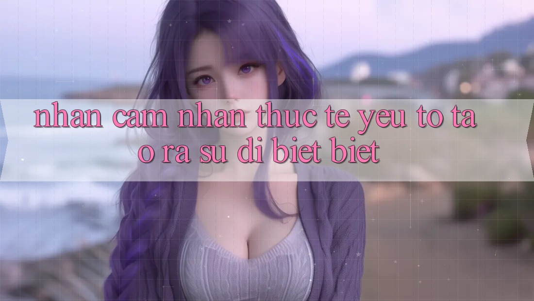 Nhận cảm nhận Thực Tế: Yếu Tố Tạo ra Sự Dị biệt Biệt