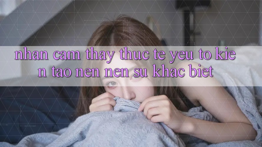 Nhận cảm thấy Thực Tế: Yếu Tố Kiến tạo nên Nên Sự Khác biệt