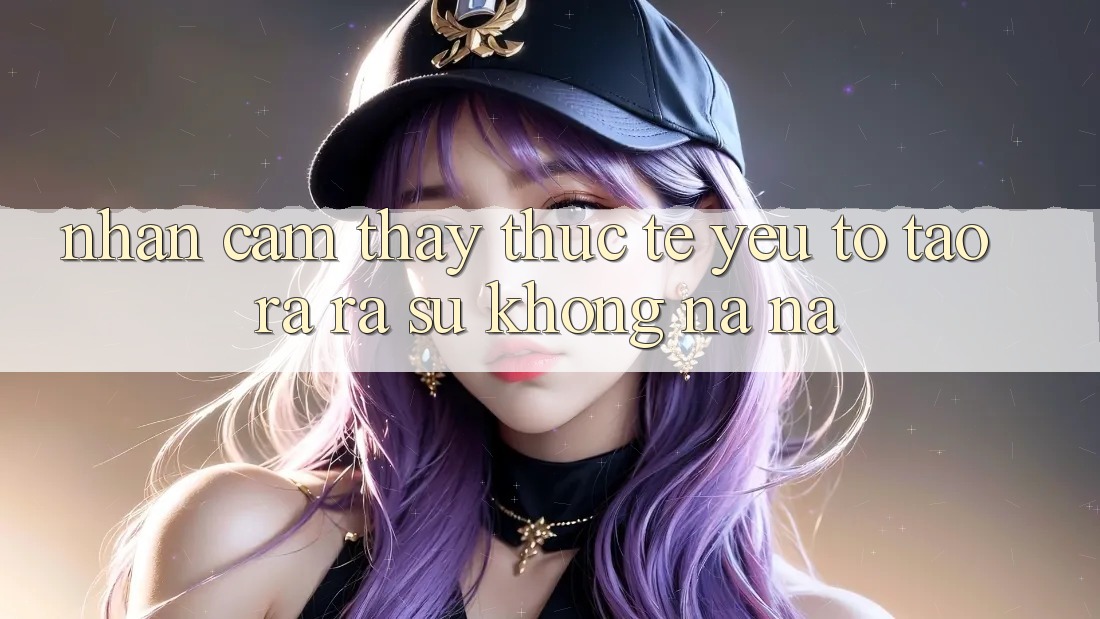 Nhận cảm thấy Thực Tế: Yếu Tố Tạo ra ra Sự Không na ná