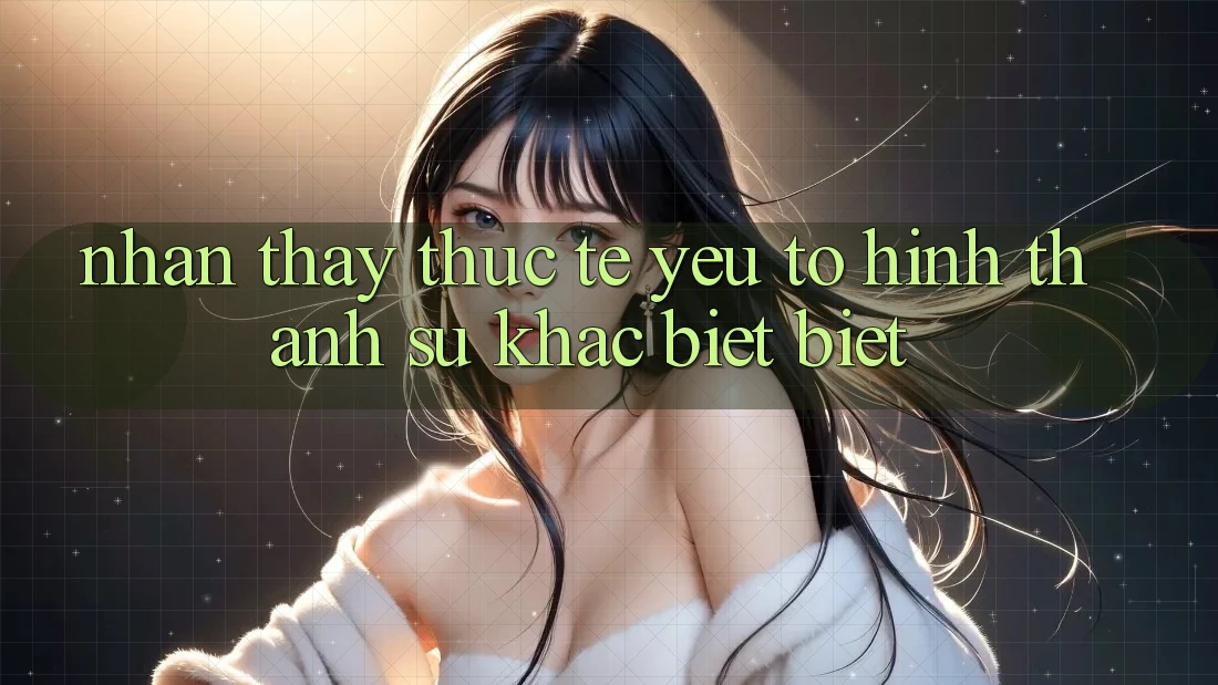 Nhận thấy Thực Tế: Yếu Tố Hình thành Sự Khác biệt Biệt