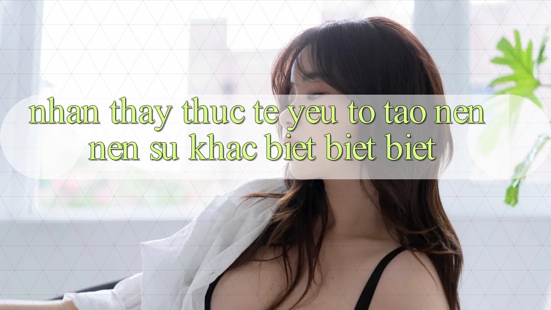 Nhận thấy Thực Tế: Yếu Tố Tạo nên Nên Sự Khác biệt biệt Biệt