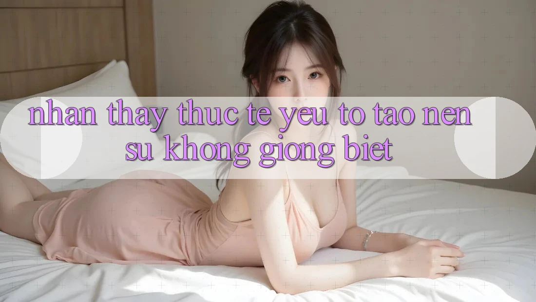 Nhận thấy Thực Tế: Yếu Tố Tạo Nên Sự Không giống Biệt