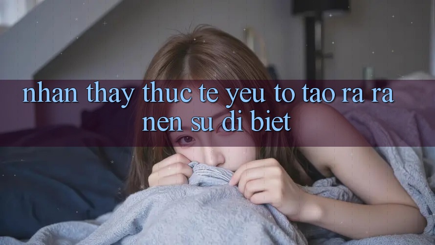 Nhận thấy Thực Tế: Yếu Tố Tạo ra ra Nên Sự Dị biệt