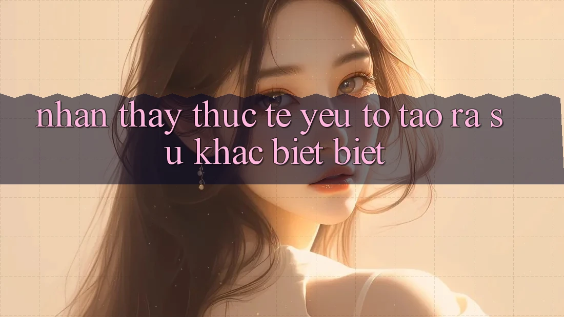 Nhận thấy Thực Tế: Yếu Tố Tạo ra Sự Khác biệt Biệt