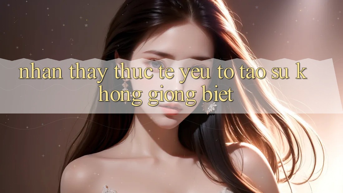 Nhận thấy Thực Tế: Yếu Tố Tạo Sự Không giống Biệt Nhận thấy Thực Tế: Yếu Tố Tạo Sự Không giống Biệt