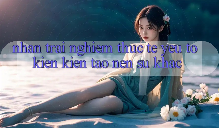 Nhận trải nghiệm Thực Tế: Yếu Tố Kiến kiến tạo nên Sự Khác