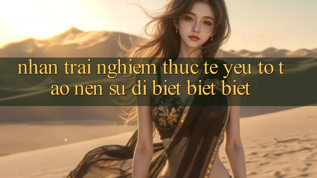Nhận trải nghiệm Thực Tế: Yếu Tố Tạo Nên Sự Dị biệt biệt biệt